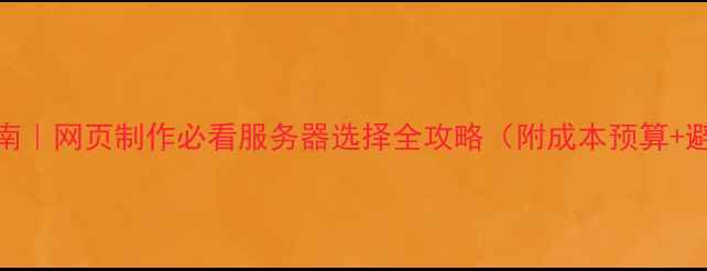 图片 🔥最新指南｜网页制作必看服务器选择全攻略（附成本预算+避坑清单）