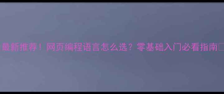 图片 🔥最新推荐！网页编程语言怎么选？零基础入门必看指南💻1