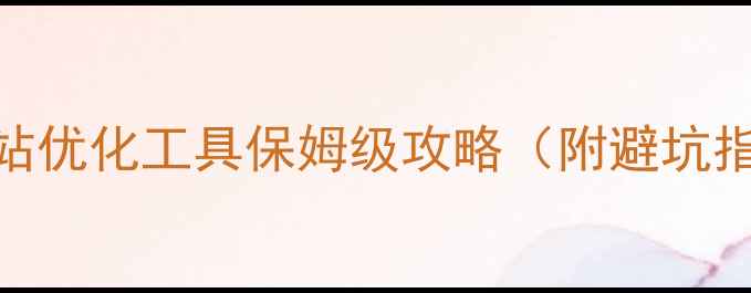 图片 🔥最新版｜批量网站优化工具保姆级攻略（附避坑指南+实操技巧）💻1