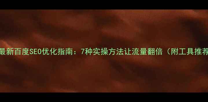 图片 🔥最新百度SEO优化指南：7种实操方法让流量翻倍（附工具推荐）
