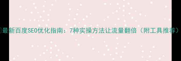 图片 🔥最新百度SEO优化指南：7种实操方法让流量翻倍（附工具推荐）1