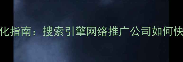 图片 🔥最新百度SEO优化指南：搜索引擎网络推广公司如何快速提升网站流量2