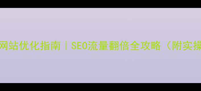 图片 🔥最新网站优化指南｜SEO流量翻倍全攻略（附实操模板）