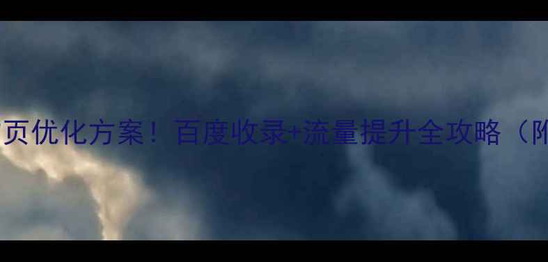 图片 🔥最新网站首页优化方案！百度收录+流量提升全攻略（附实操步骤）1