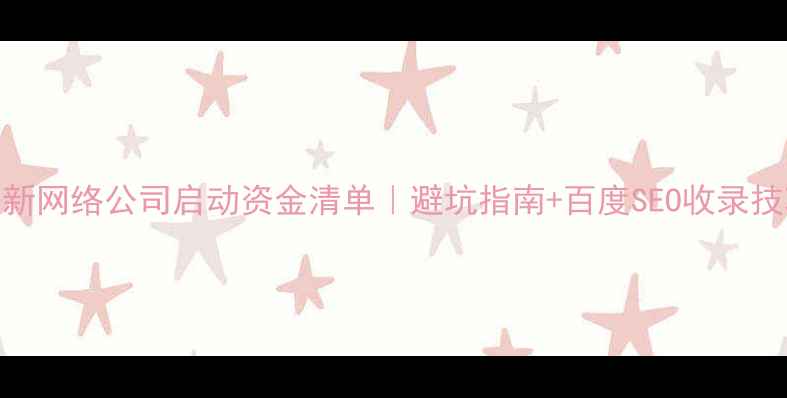 图片 🔥最新网络公司启动资金清单｜避坑指南+百度SEO收录技巧🔥