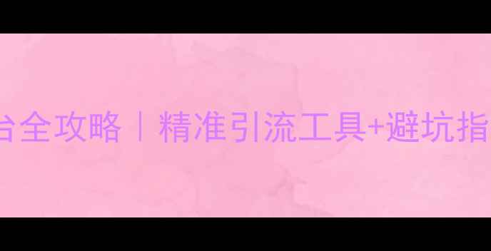 图片 🔥最新网络推广平台全攻略｜精准引流工具+避坑指南（附实操案例）1