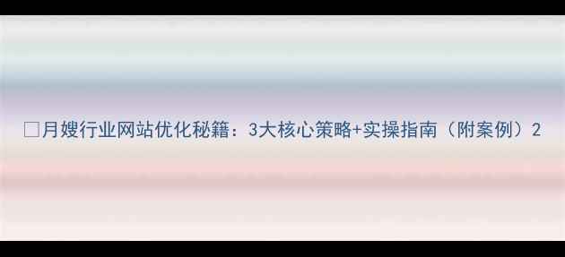 图片 🔥月嫂行业网站优化秘籍：3大核心策略+实操指南（附案例）2