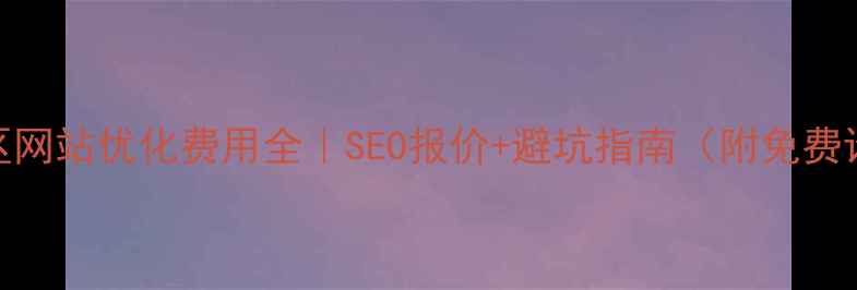 图片 🔥望江地区网站优化费用全｜SEO报价+避坑指南（附免费诊断通道）