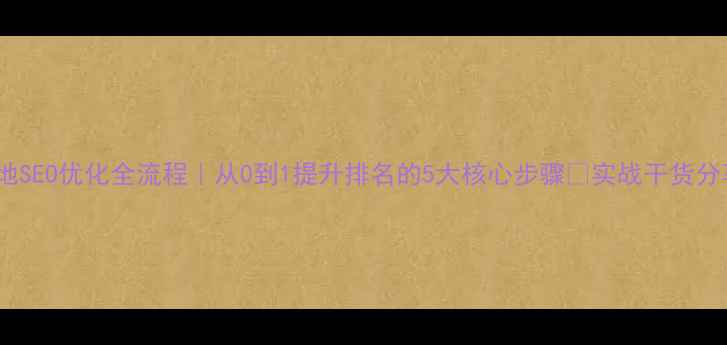图片 🔥本地SEO优化全流程｜从0到1提升排名的5大核心步骤💡实战干货分享🚀1