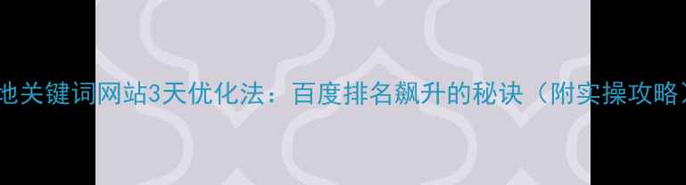 图片 🔥本地关键词网站3天优化法：百度排名飙升的秘诀（附实操攻略）💥2