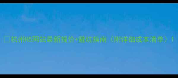图片 🔥杭州H5网站最新报价+避坑指南（附详细成本清单）1