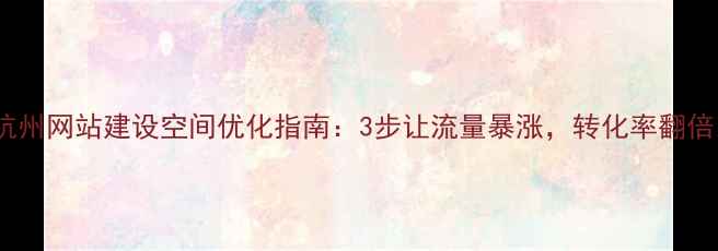 图片 🔥杭州网站建设空间优化指南：3步让流量暴涨，转化率翻倍！1