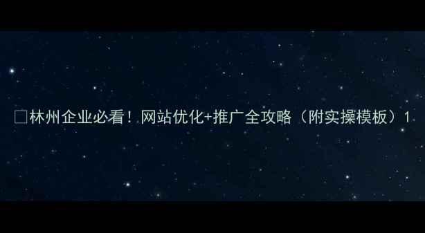 图片 🔥林州企业必看！网站优化+推广全攻略（附实操模板）1