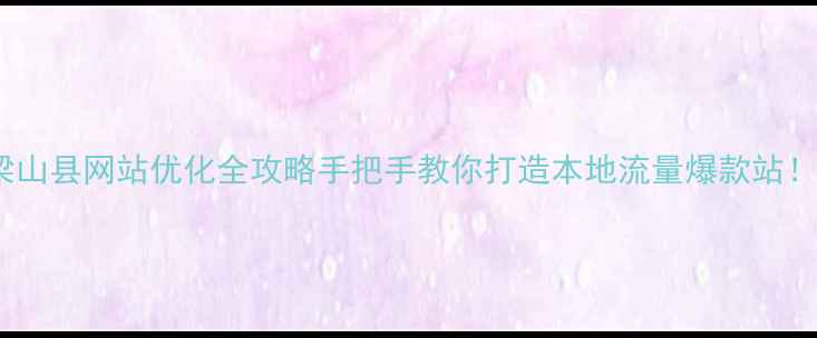 图片 🔥梁山县网站优化全攻略手把手教你打造本地流量爆款站！🚀1