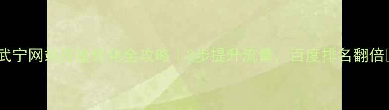 图片 🔥武宁网站百度优化全攻略｜3步提升流量，百度排名翻倍🔥2