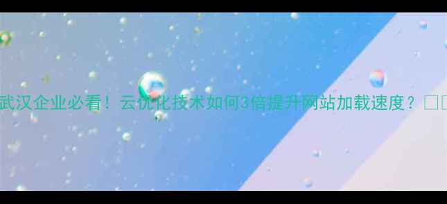 图片 🔥武汉企业必看！云优化技术如何3倍提升网站加载速度？💻✨2