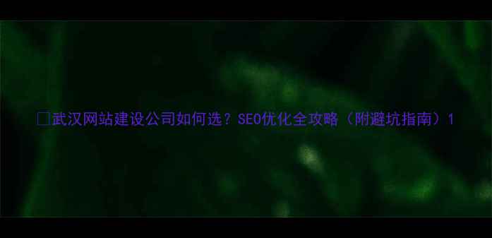 图片 🔥武汉网站建设公司如何选？SEO优化全攻略（附避坑指南）1
