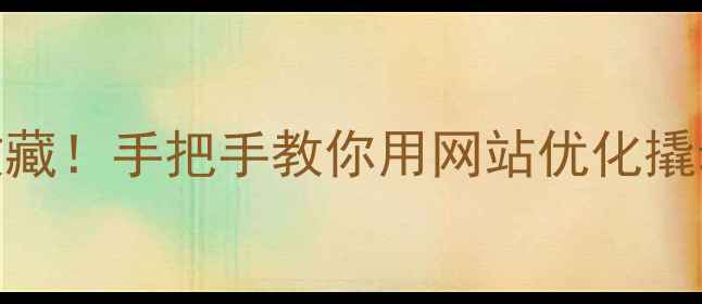 图片 🔥永州企业主必收藏！手把手教你用网站优化撬动千万级本地流量