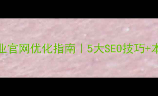 图片 🔥江北区企业官网优化指南｜5大SEO技巧+本地化案例✨