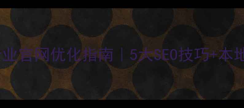 图片 🔥江北区企业官网优化指南｜5大SEO技巧+本地化案例✨1