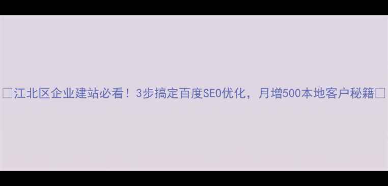 图片 🔥江北区企业建站必看！3步搞定百度SEO优化，月增500本地客户秘籍💥