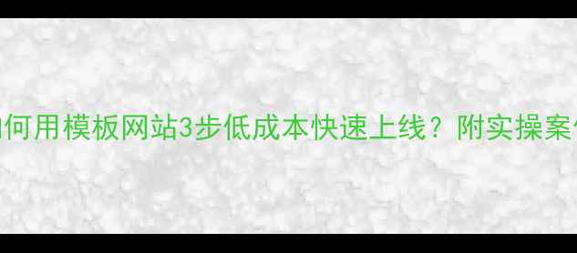 图片 🔥江宁区企业如何用模板网站3步低成本快速上线？附实操案例+避坑指南🔥1