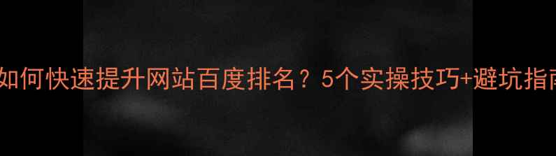 图片 🔥江干区企业如何快速提升网站百度排名？5个实操技巧+避坑指南（附案例）1