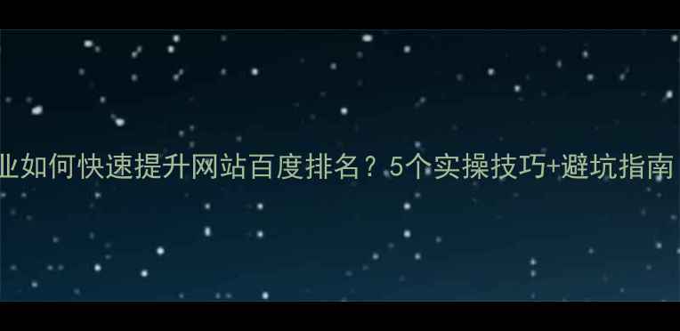 图片 🔥江干区企业如何快速提升网站百度排名？5个实操技巧+避坑指南（附案例）2