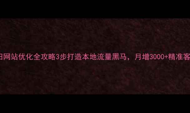 图片 🔥沙田网站优化全攻略3步打造本地流量黑马，月增3000+精准客户！1