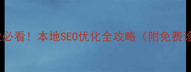 图片 🔥河南企业必看！本地SEO优化全攻略（附免费诊断工具）1