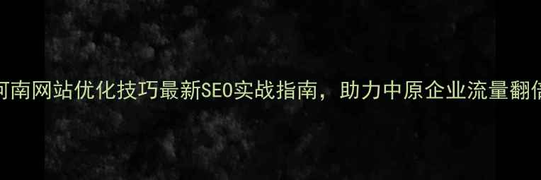 图片 🔥河南网站优化技巧最新SEO实战指南，助力中原企业流量翻倍💥