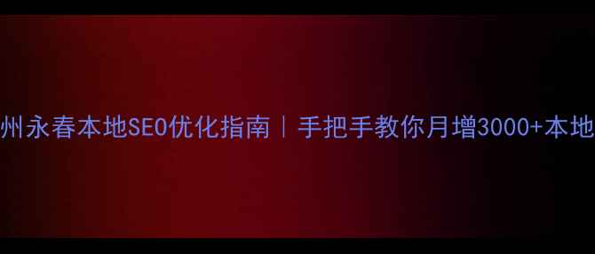 图片 🔥泉州永春本地SEO优化指南｜手把手教你月增3000+本地流量