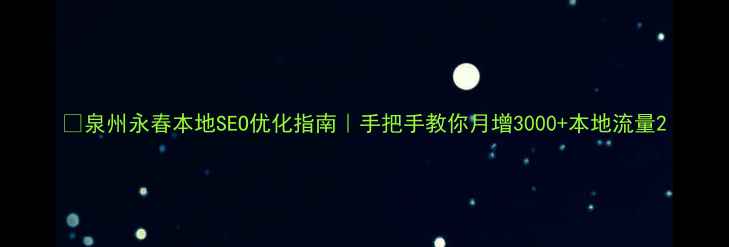 图片 🔥泉州永春本地SEO优化指南｜手把手教你月增3000+本地流量2