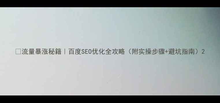 图片 🔥流量暴涨秘籍｜百度SEO优化全攻略（附实操步骤+避坑指南）2