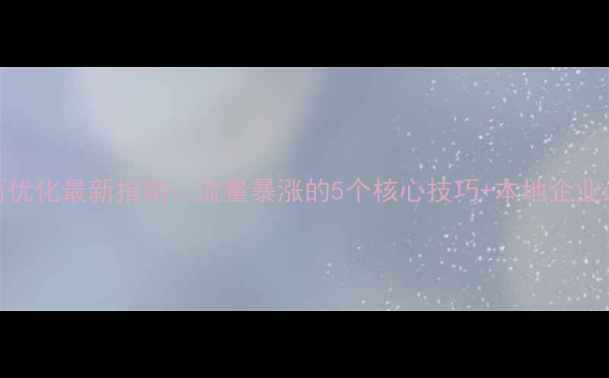 图片 🔥济南网站页面优化最新指南：流量暴涨的5个核心技巧+本地企业必看避坑清单💡