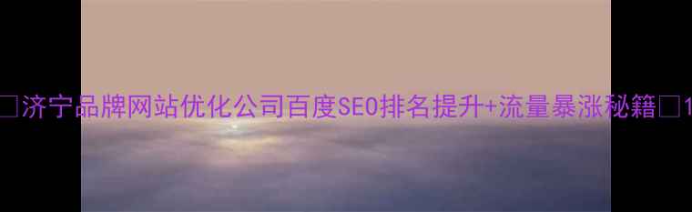 图片 🔥济宁品牌网站优化公司百度SEO排名提升+流量暴涨秘籍💡1