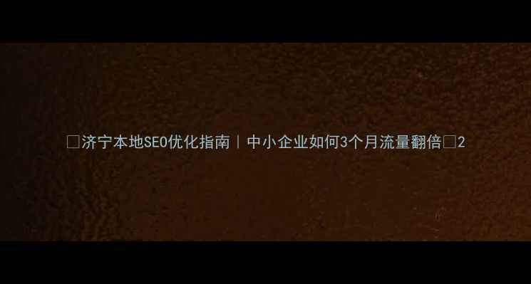 图片 🔥济宁本地SEO优化指南｜中小企业如何3个月流量翻倍💥2