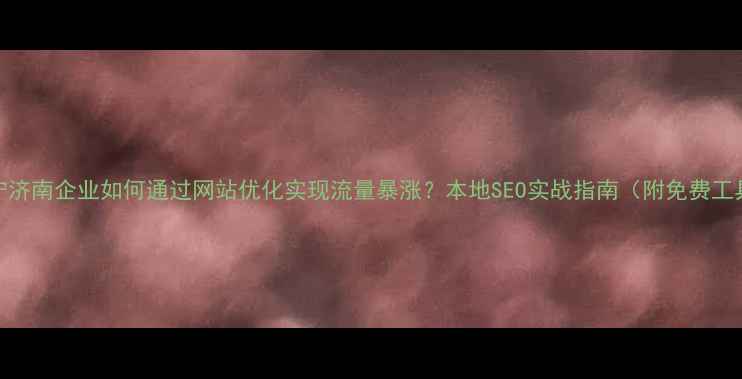 图片 🔥济宁济南企业如何通过网站优化实现流量暴涨？本地SEO实战指南（附免费工具包）
