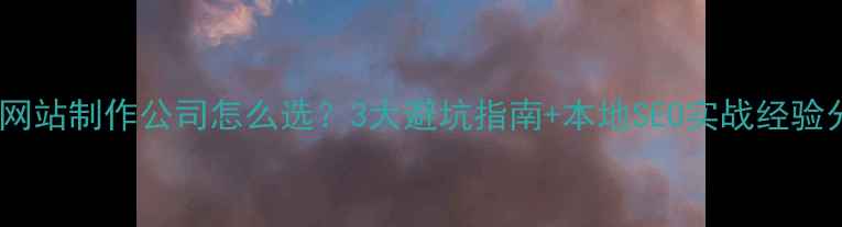图片 🔥济源网站制作公司怎么选？3大避坑指南+本地SEO实战经验分享💻1