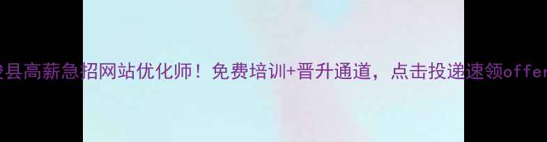图片 🔥浚县高薪急招网站优化师！免费培训+晋升通道，点击投递速领offer🔥2