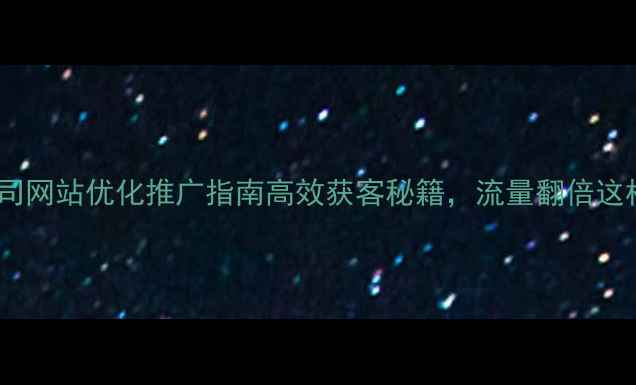 图片 🔥海城公司网站优化推广指南高效获客秘籍，流量翻倍这样做！🔥1