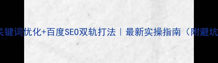 图片 🔥淘宝关键词优化+百度SEO双轨打法｜最新实操指南（附避坑清单）2