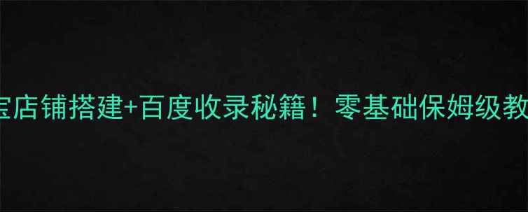 图片 🔥淘宝店铺搭建+百度收录秘籍！零基础保姆级教程✅1