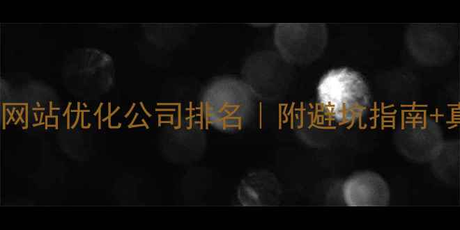 图片 🔥深圳付费网站优化公司排名｜附避坑指南+真实案例🔥1