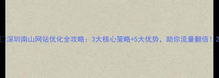 图片 🔥深圳南山网站优化全攻略：3大核心策略+5大优势，助你流量翻倍！2
