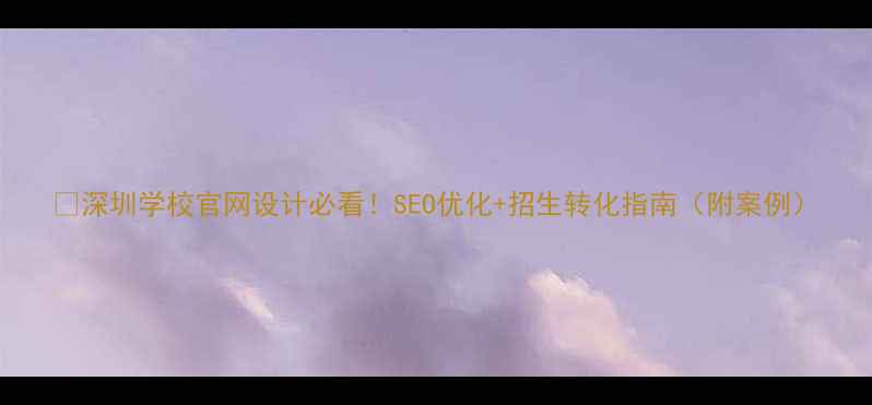 图片 🔥深圳学校官网设计必看！SEO优化+招生转化指南（附案例）