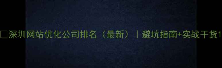 图片 🔥深圳网站优化公司排名（最新）｜避坑指南+实战干货1