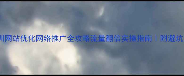 图片 🔥深圳网站优化网络推广全攻略流量翻倍实操指南｜附避坑清单1