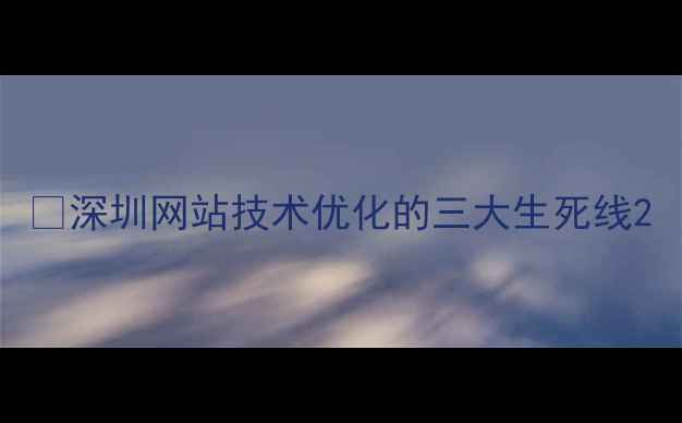 图片 🔥深圳网站技术优化的三大生死线2