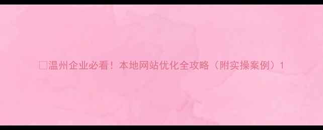 图片 🔥温州企业必看！本地网站优化全攻略（附实操案例）1